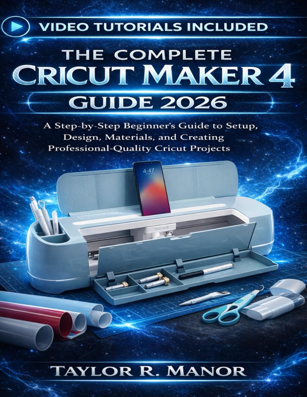 THE COMPLETE CRICUT MAKER 4 GUIDE 2026: A Step-by-Step Beginner’s Guide to Setup, Design, Materials, and Creating Professional-Quality Cricut Projects
