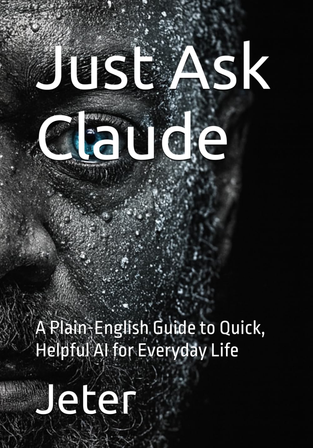 Just Ask Claude: A Plain-English Guide to Quick, Helpful AI for Everyday Life