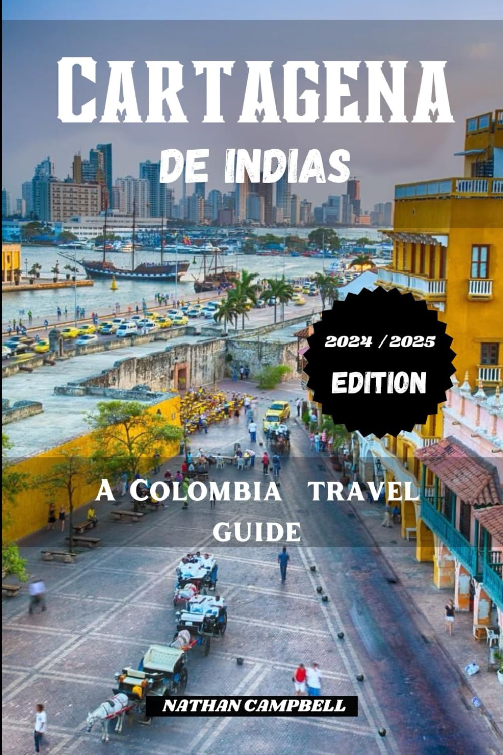 Cartagena de Indias: A Colombia Travel Guide (2024 / 2025 Edition): Discover all to know about this Colombian coastal city, Its people, culture, ... (