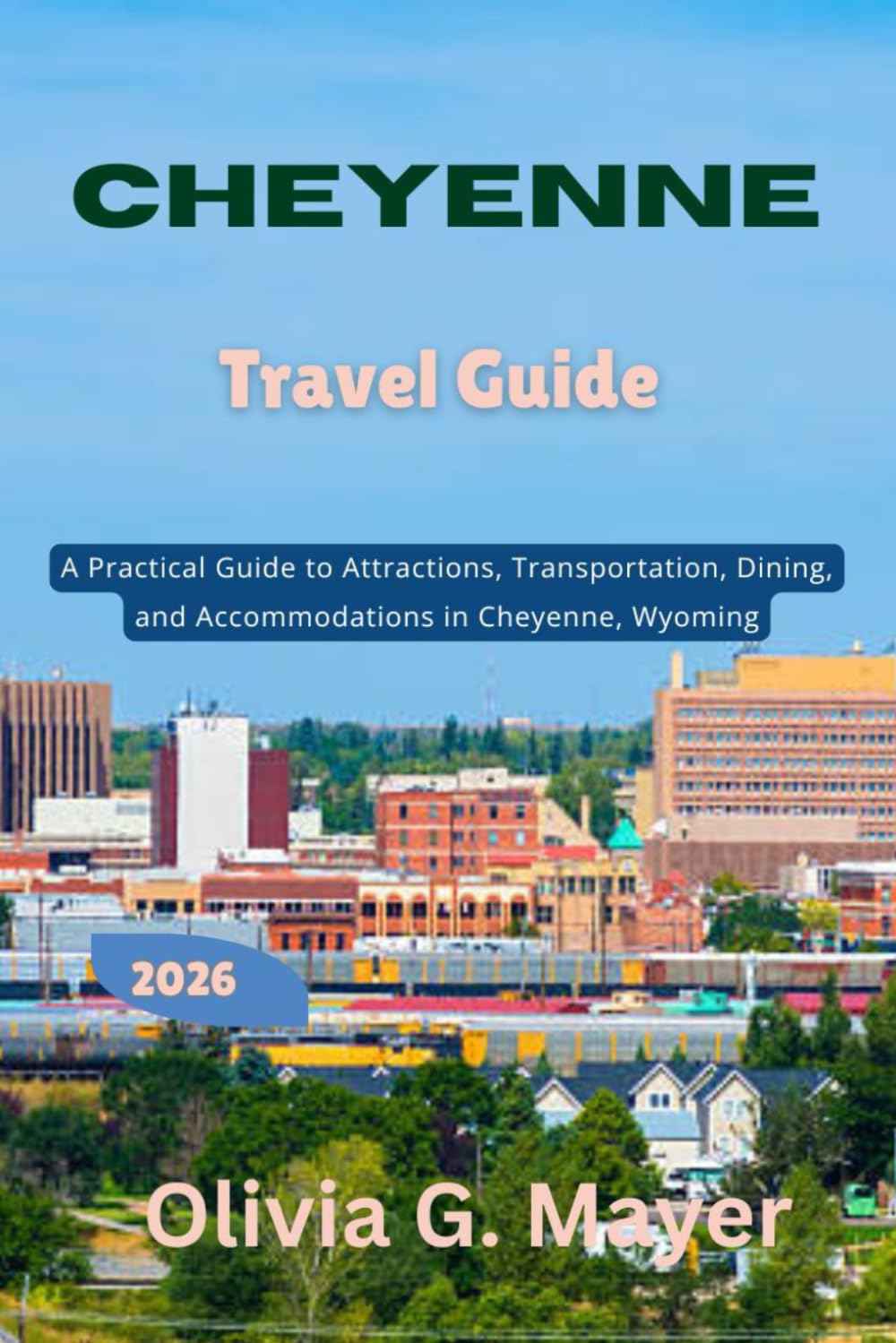 Cheyenne Travel Guide 2026: A Practical Guide to Attractions, Transportation, Dining, and Accommodations in Cheyenne, Wyoming (Journeys Across Global ... culture, & adventure in each destination)