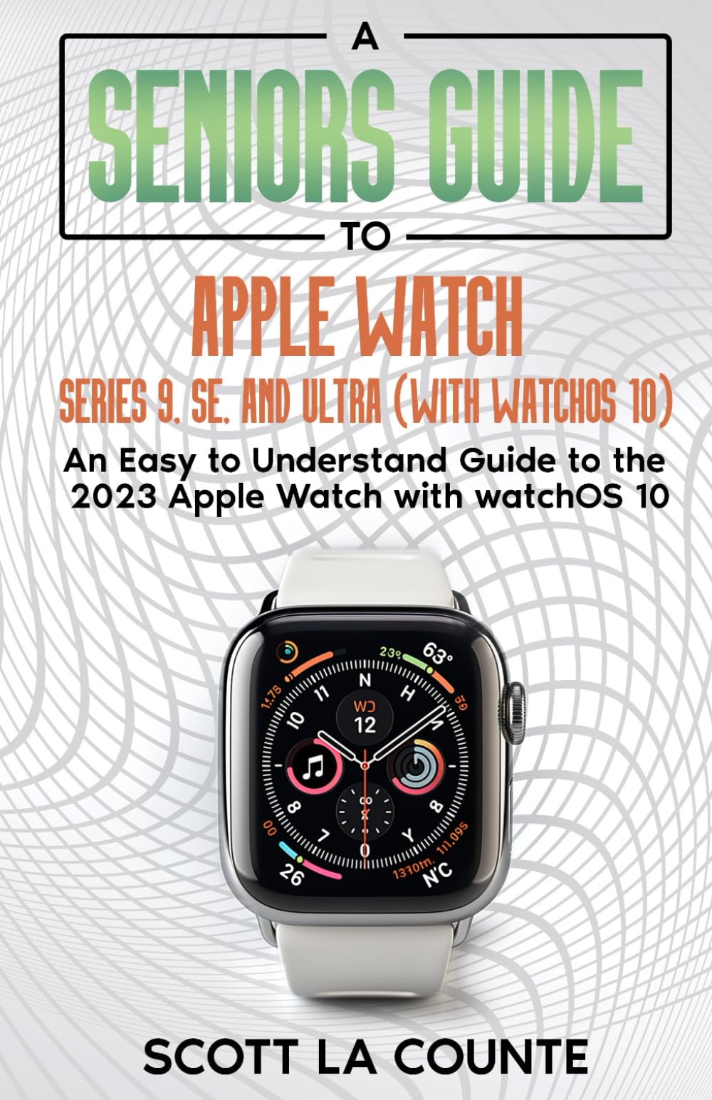 A Seniors Guide to Apple Watch Series 9, SE, and Ultra (With watchOS 10): An Easy to Understand Guide to the 2023 Apple Watch with watchOS 10