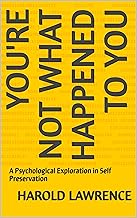 YOU'RE NOT WHAT HAPPENED TO YOU: A Psychological Exploration in Self Preservation (A Faith Based Psychological Exploration Into the Human Mind)