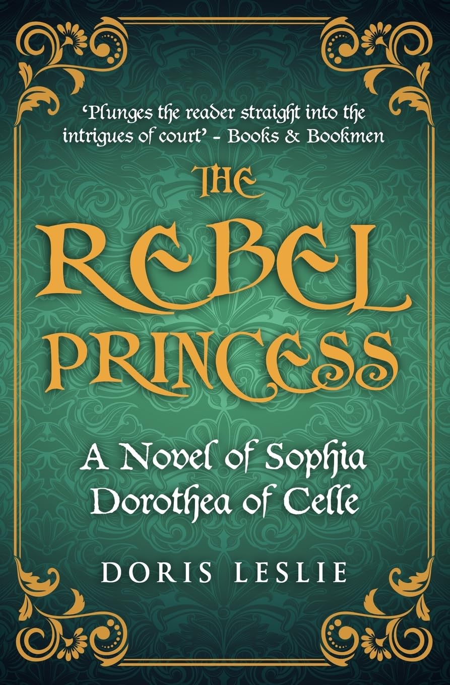 The Rebel Princess: A novel of Sophia Dorothea of Celle (Doris Leslie Biographical Novels)