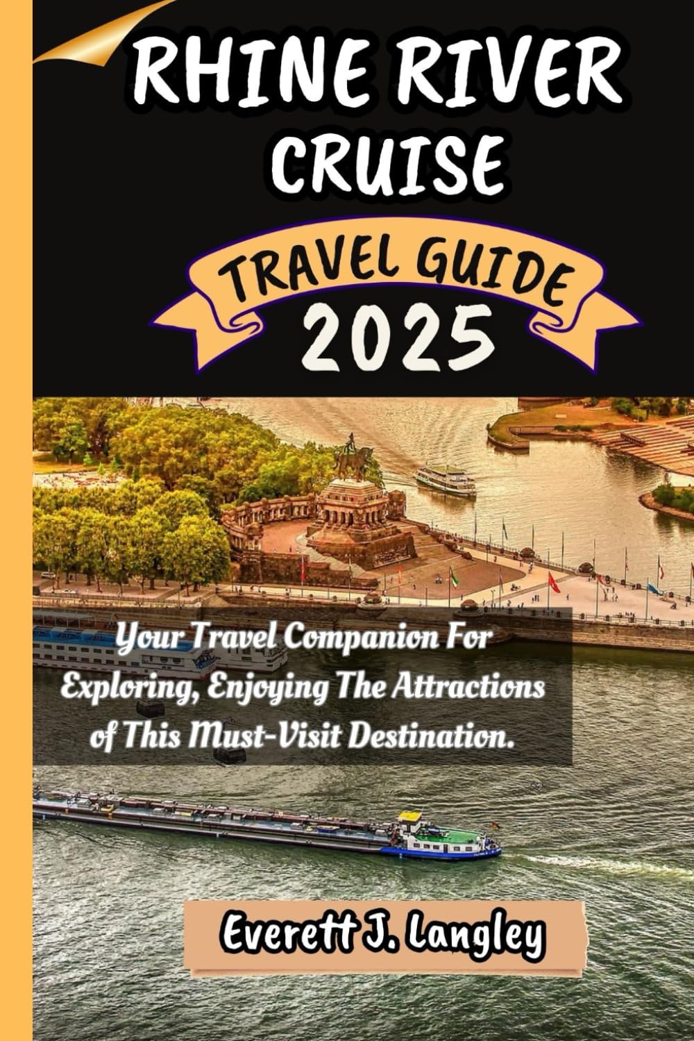 RHINE RIVER CRUISE TRAVEL GUIDE 2025: Your Travel Companion For Exploring, Enjoying The Attractions of This Must-Visit Destination.