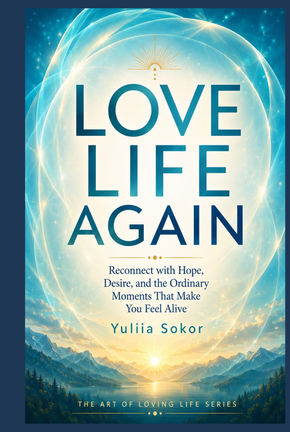 LOVE LIFE AGAIN: Reconnect with Hope, Desire, and the Ordinary Moments That Make You Feel Alive (THE ART OF LOVING LIFE SERIES)