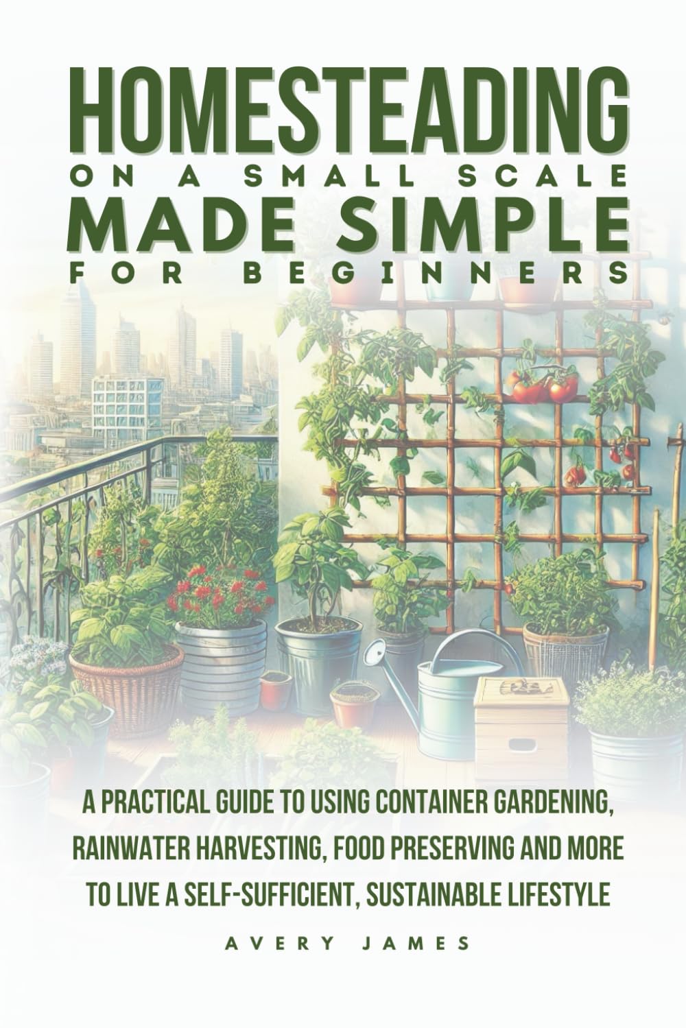 Homesteading on a Small Scale Made Simple for Beginners: A Practical Guide to Using Container Gardening, Rainwater Harvesting, Food Preserving & More to Live a Self-Sufficient Sustainable Lifestyle      Paperback – July 21, 2025