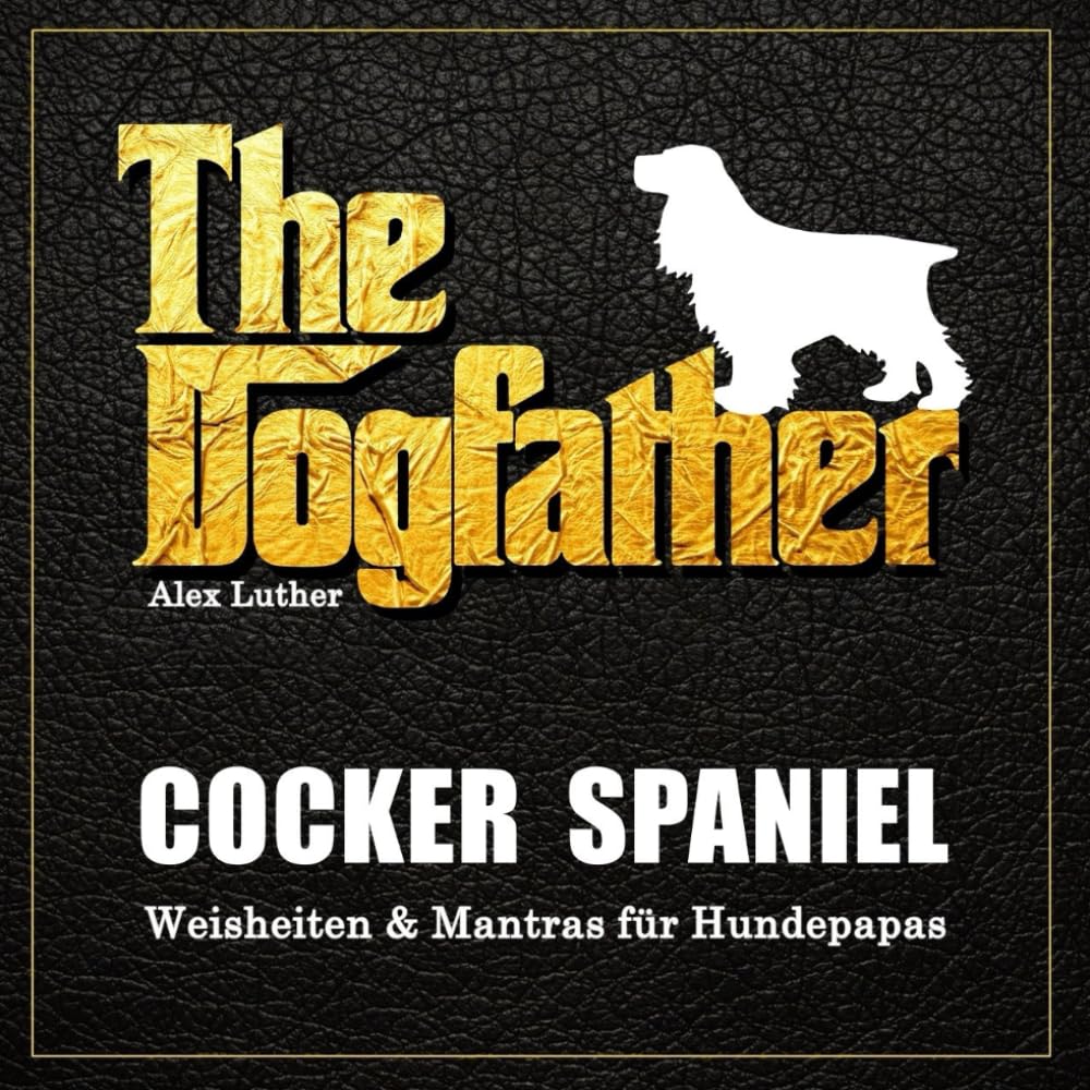 The Dogfather: Cocker Spaniel Weisheiten & Mantras für Hundepapas