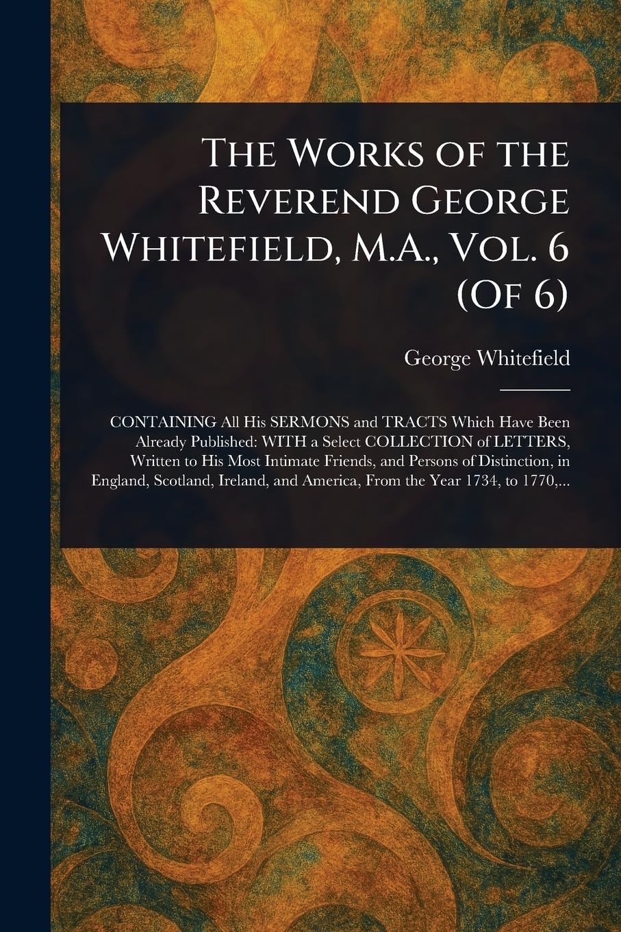 The Works of the Reverend George Whitefield, M.A., Vol. 6 (Of 6)