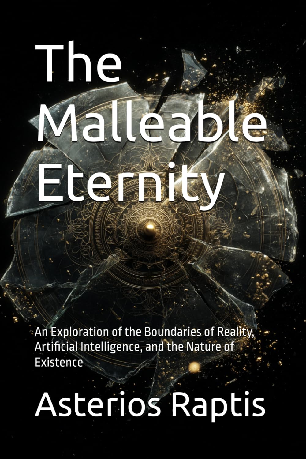 The Malleable Eternity: A Philosophical Journey into Consciousness, Simulation & Reality: An Exploration of the Boundaries of Reality, Artificial Intelligence, and the Nature of Existence
