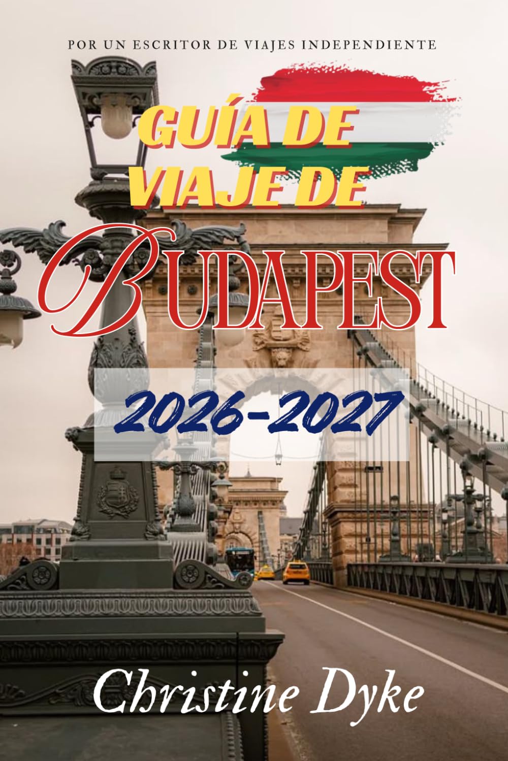 GUÍA DE VIAJE DE BUDAPEST 2026-2027: Descubre las mejores atracciones, experiencias gastronómicas, actividades y consejos de viaje para un viaje épico por Budapest en 2026-2027