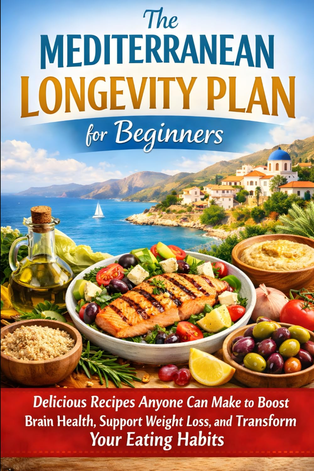 The Mediterranean Longevity Plan for Beginners: Delicious Recipes Anyone Can Make to Boost Brain Health, Support Weight Loss, and Transform Your Eating Habits