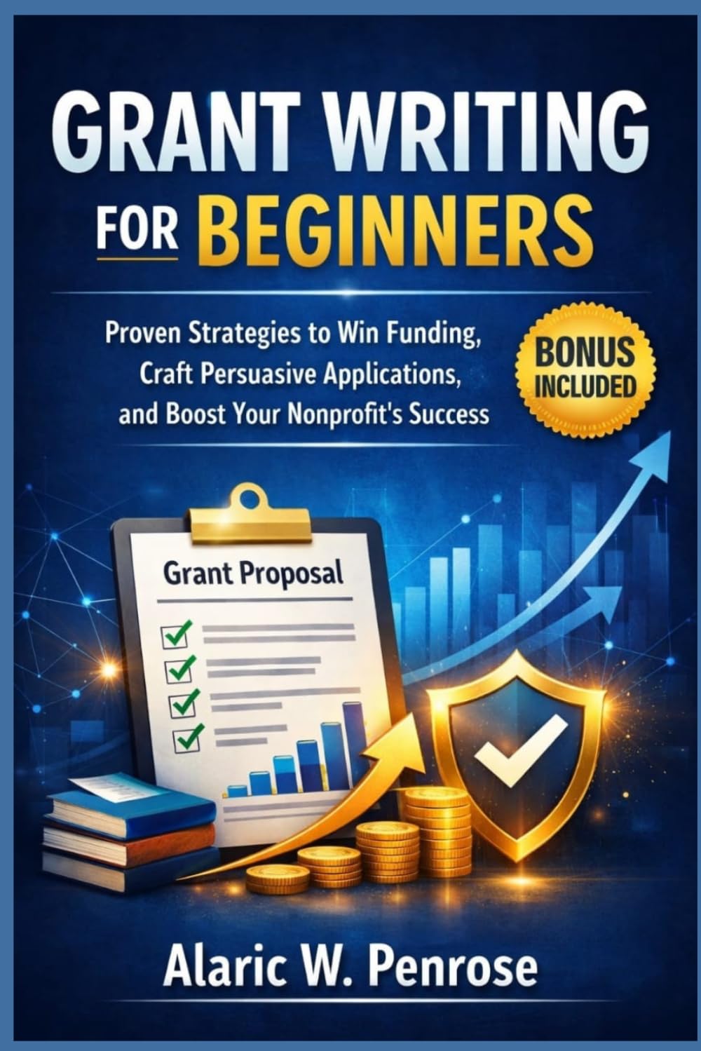 Grant Writing For Beginners: Proven Strategies to Win Funding, Craft Persuasive Applications, and Boost Your Nonprofit’s Success