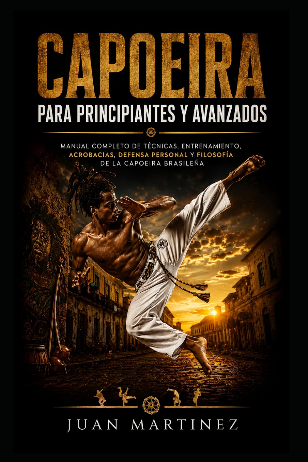 Capoeira para Principiantes y Avanzados: Manual completo de técnicas, entrenamiento, acrobacias, defensa personal y filosofía de la Capoeira brasileña