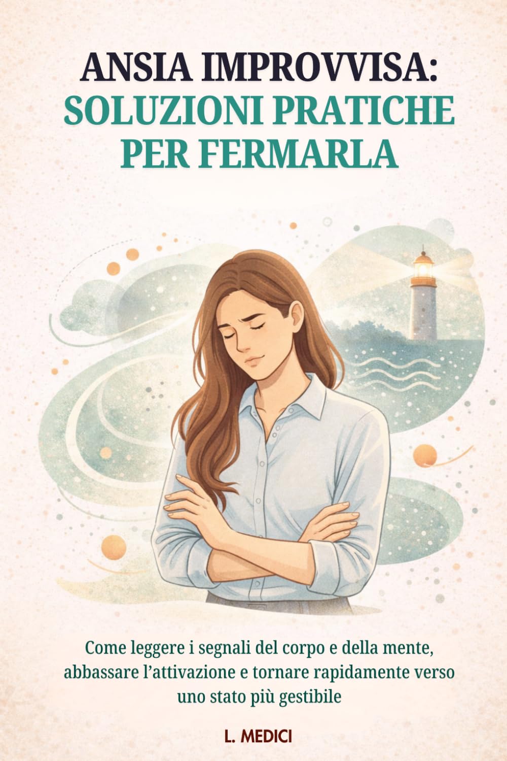 ANSIA IMPROVVISA: SOLUZIONI PRATICHE PER FERMARLA: COME LEGGERE I SEGNALI DEL CORPO E DELLA MENTE, ABBASSARE L’ATTIVAZIONE E TORNARE RAPIDAMENTE VERSO UNO STATO PIÙ GESTIBILE