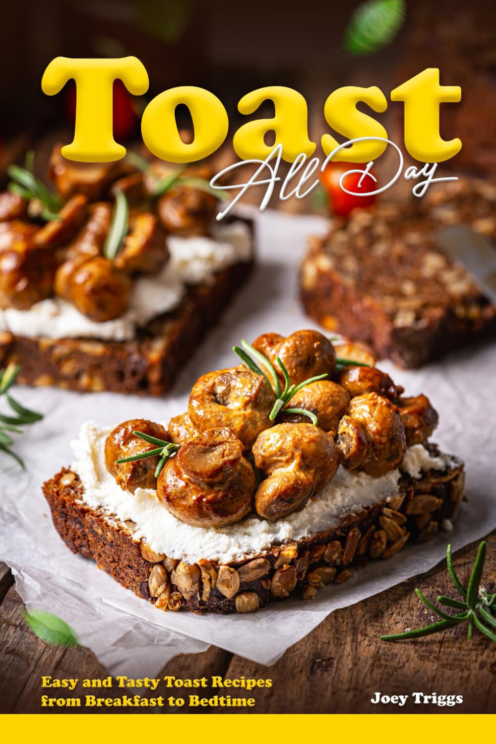 Toast All Day: Easy and Tasty Toast Recipes from Breakfast to Bedtime