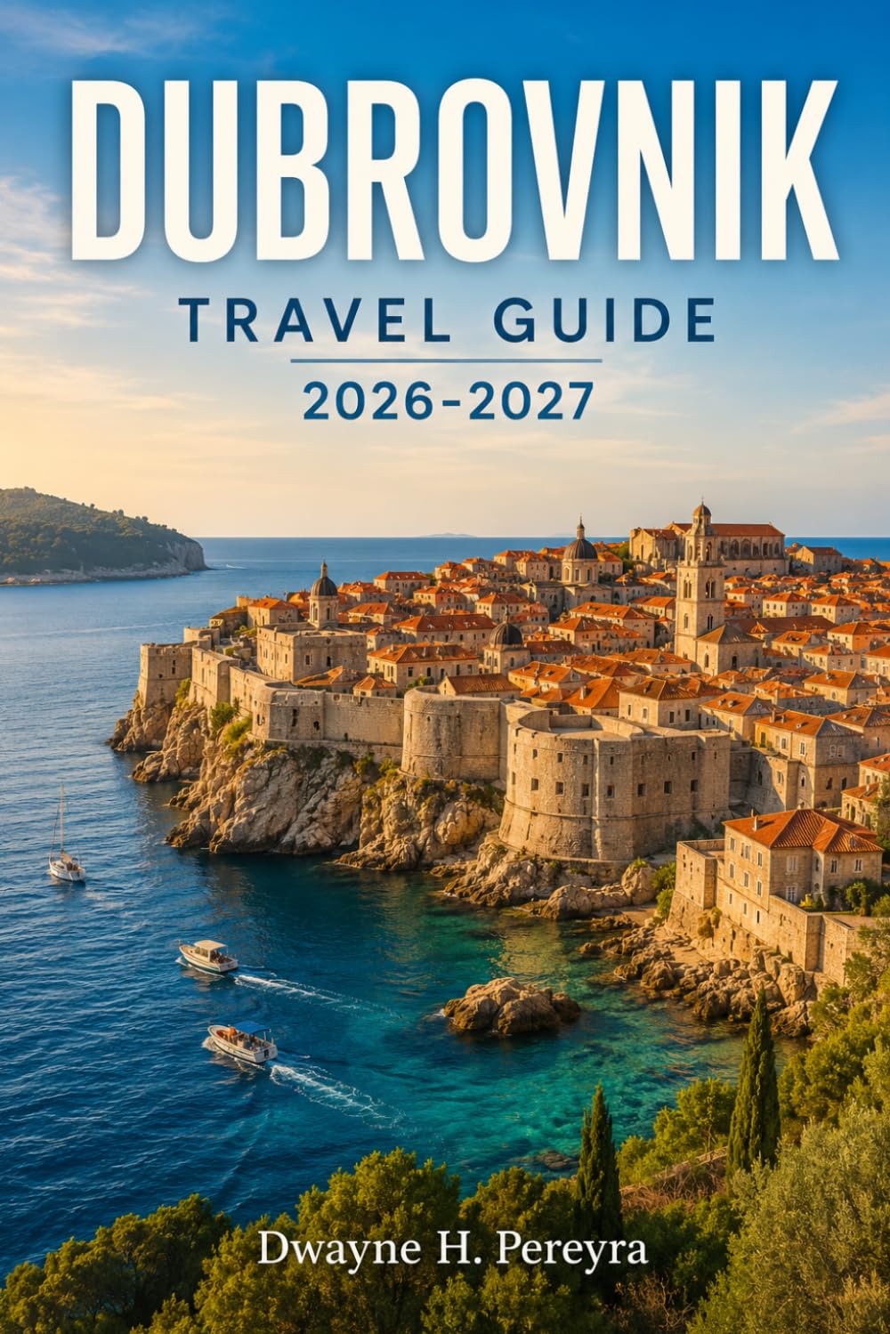 DUBROVNIK TRAVEL GUIDE 2026-2027: Explore Croatia's Walled City, Conquer the Adriatic Coast, and Discover Islands, Food, and Culture