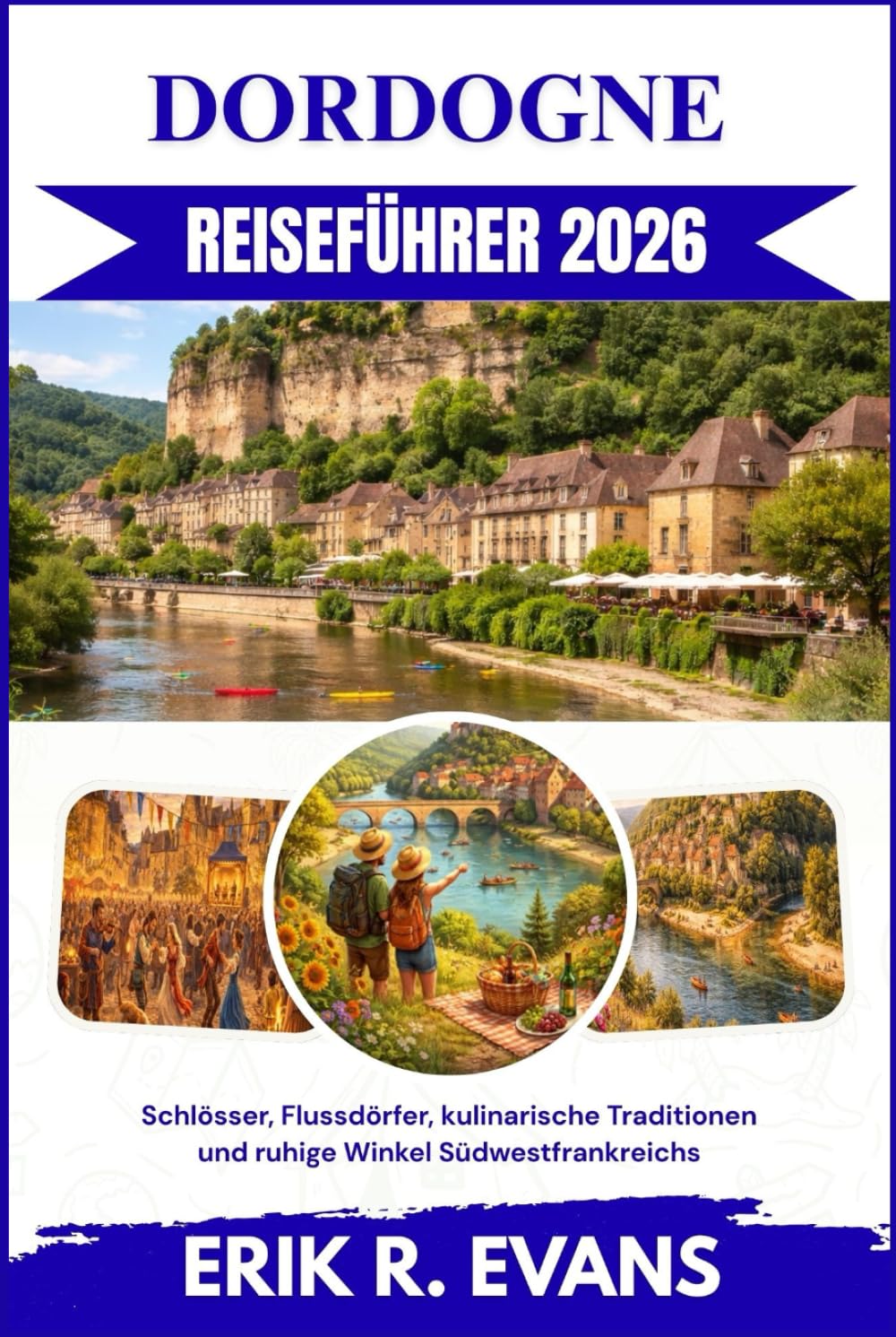 DORDOGNE REISEFÜHRER 2026: Schlösser, Flussdörfer, kulinarische Traditionen und ruhige Winkel Südwestfrankreichs