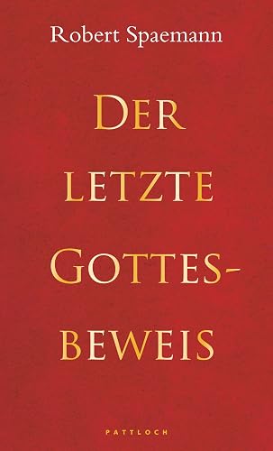 Der letzte Gottesbeweis: Mit einer Einführung in die großen Gottesbeweise und einem Kommentar zum Gottesbeweis Robert Spaemanns