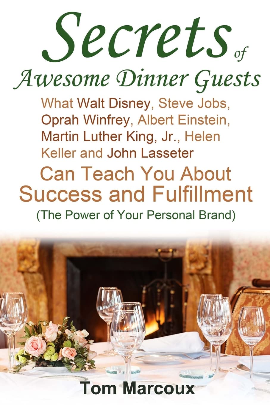 Secrets of Awesome Dinner Guests: What Walt Disney, Steve Jobs, Oprah Winfrey, Albert Einstein, Martin Luther King, Jr., Helen Keller, and John ... (The Power of Your Personal Brand)