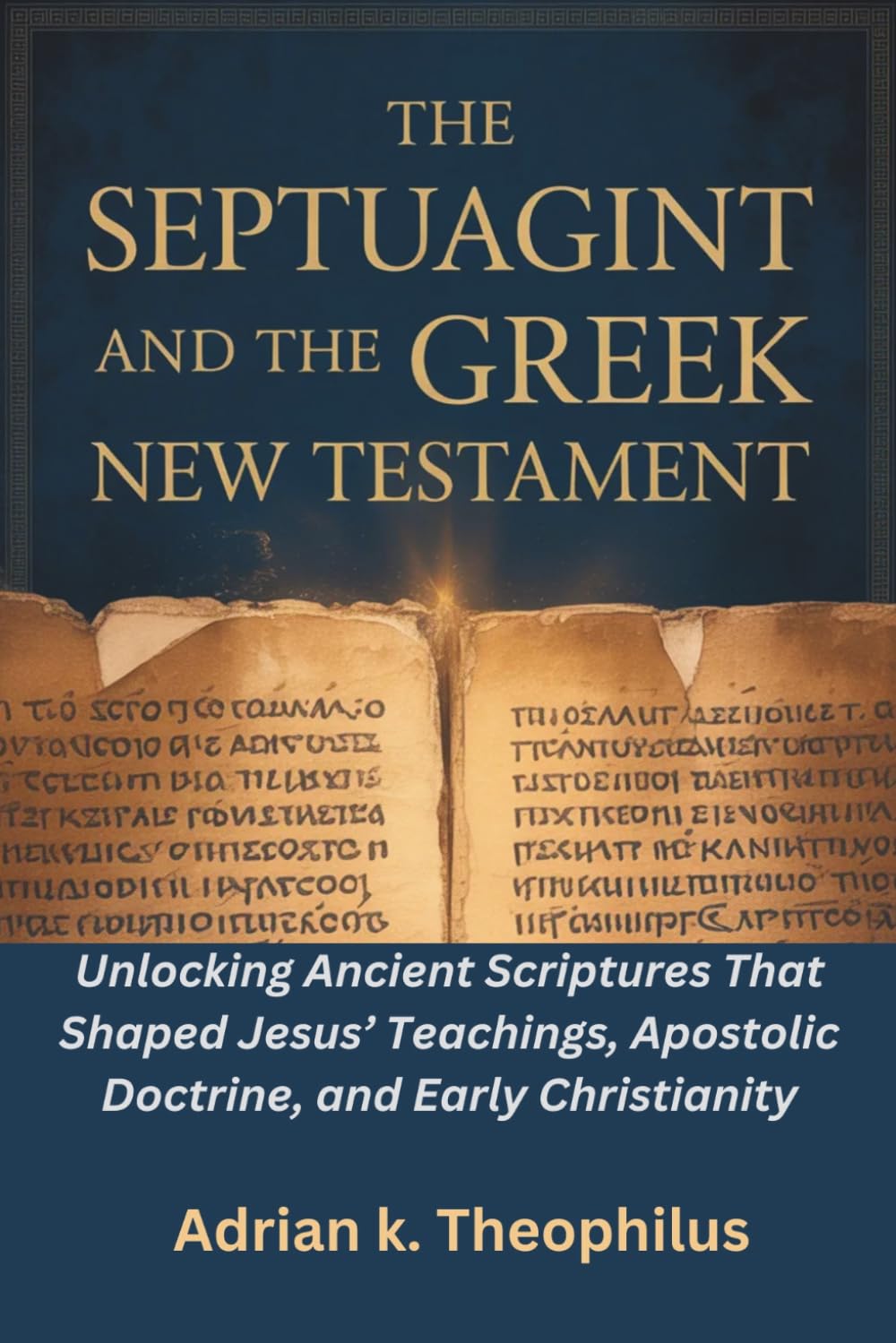 THE SEPTUAGINT AND THE GREEK NEW TESTAMENT: Unlocking Ancient Scriptures That Shaped Jesus’ Teachings, Apostolic Doctrine, and Early Christianity