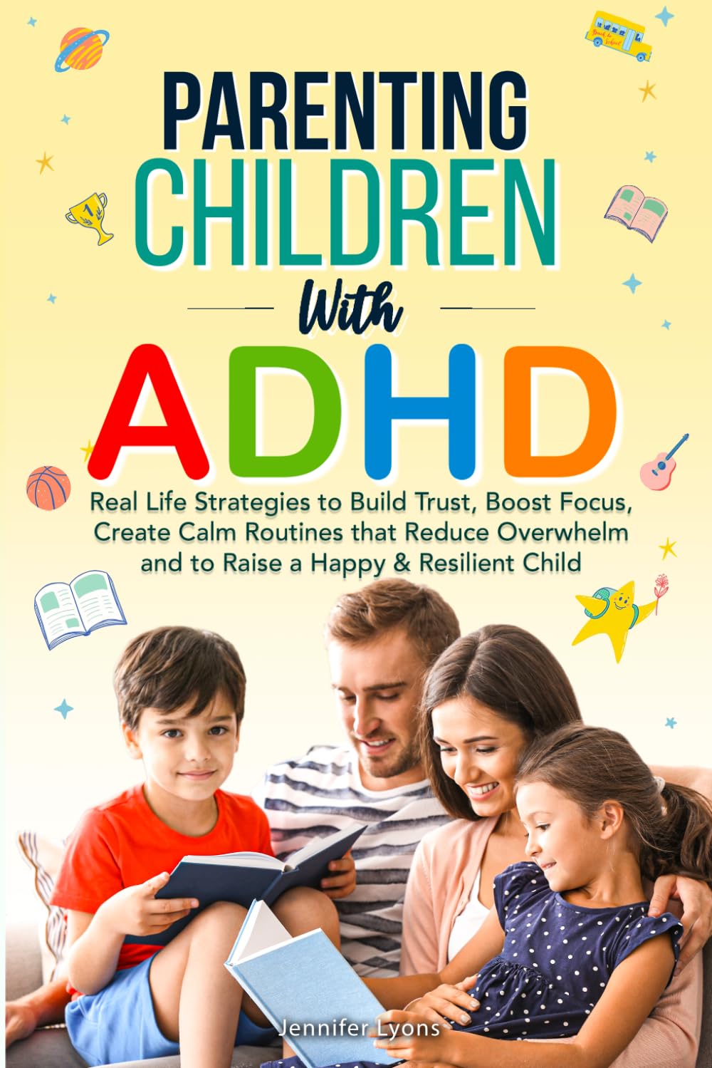 Parenting Children with ADHD: Real-Life Strategies to Build Trust, Boost Focus, Create Calm Routines that Reduce Overwhelm, and to Raise a Happy & Resilient Child