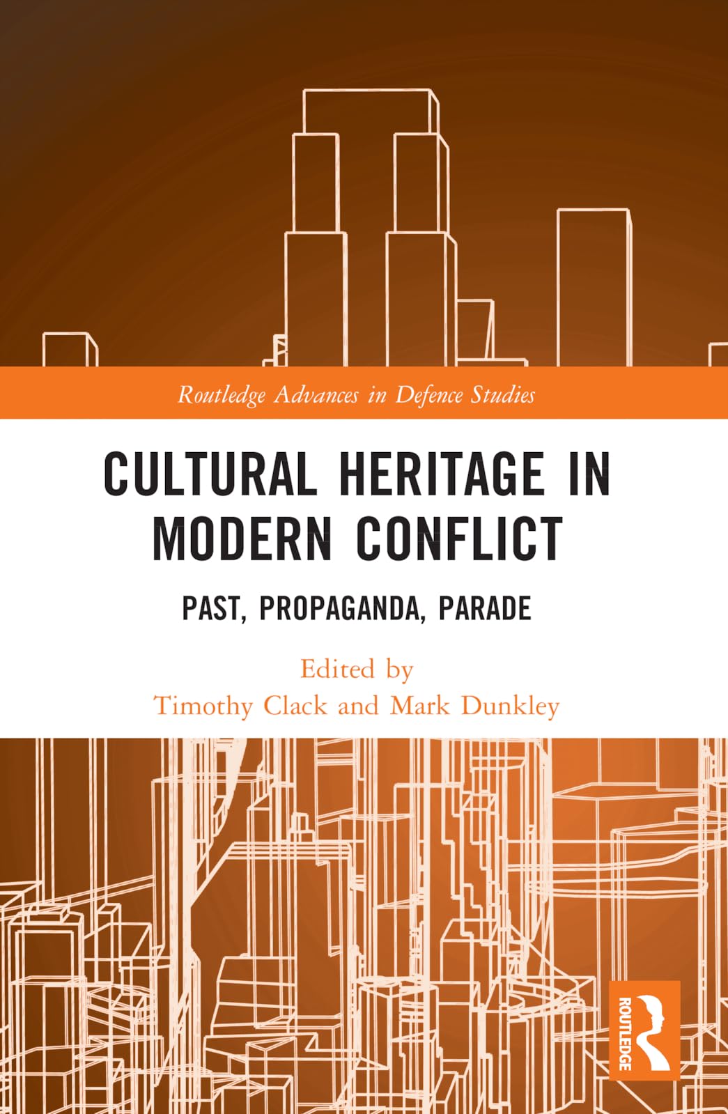 Cultural Heritage in Modern Conflict: Past, Propaganda, Parade (Routledge Advances in Defence Studies)