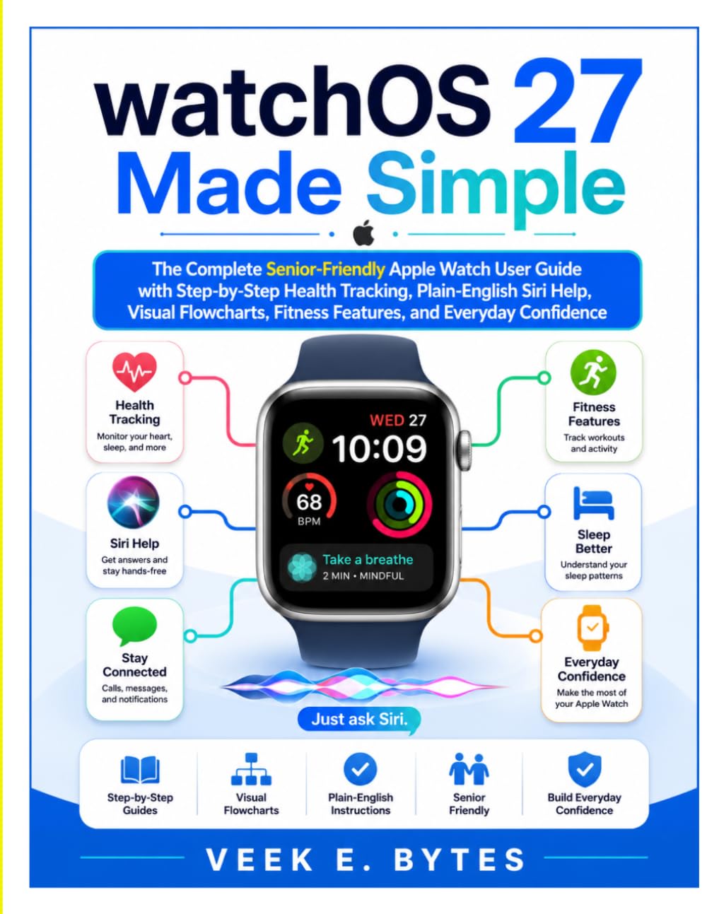 watchOS 27 Made Simple: The Complete Senior-Friendly Apple Watch User Guide with Step-by-Step Health Tracking, Plain-English Siri Help, Visual Flowcharts, Fitness Features, and Everyday Confidence