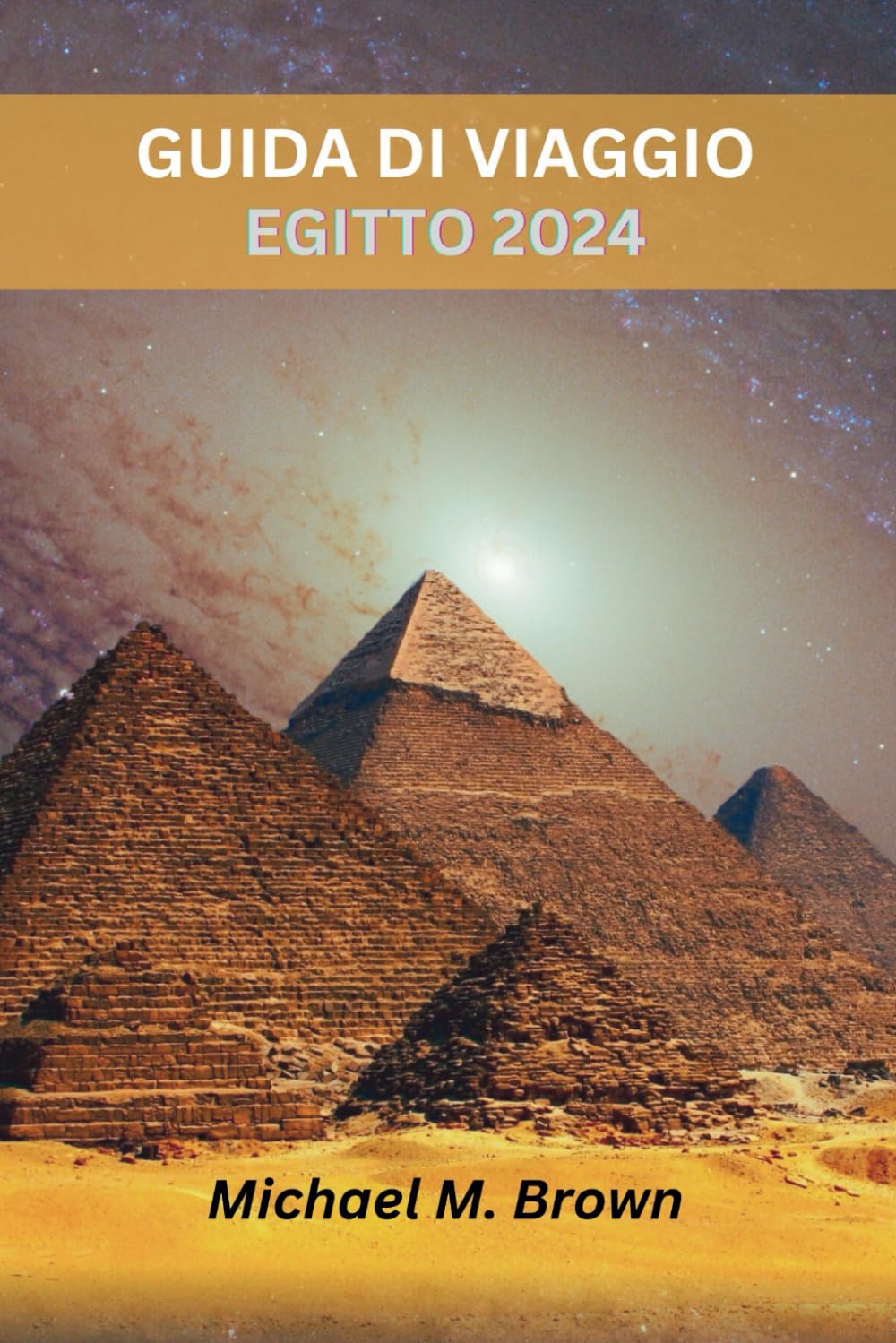 GUIDA DI VIAGGIO EGITTO 2024: Alla scoperta di meraviglie storiche, consigli preziosi, luoghi imperdibili, percorsi e piaceri gastronomici