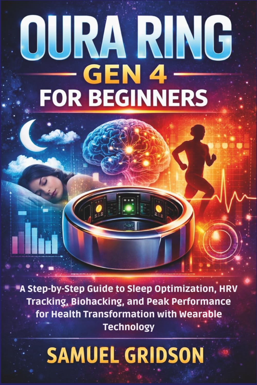 OURA RING GEN 4 FOR BEGINNERS: A Step-by-Step Guide to Sleep Optimization, HRV Tracking, Biohacking, and Peak Performance for Health Transformation with Wearable Technology
