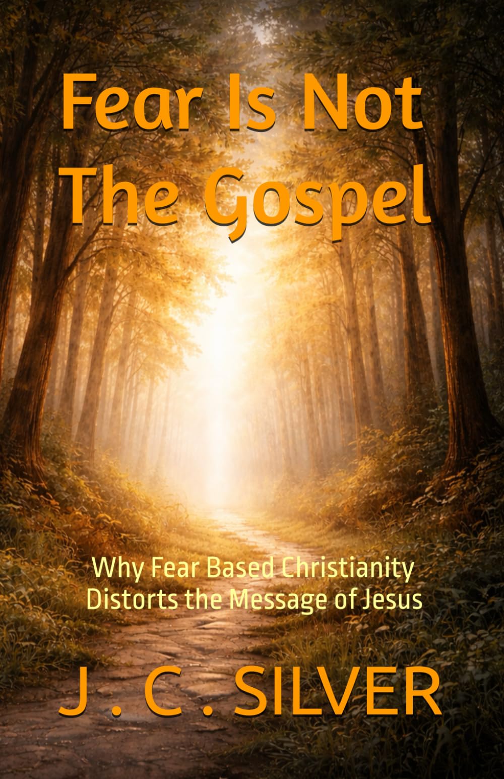 Fear Is Not The Gospel: Why Fear Based Christianity Distorts the Message of Jesus