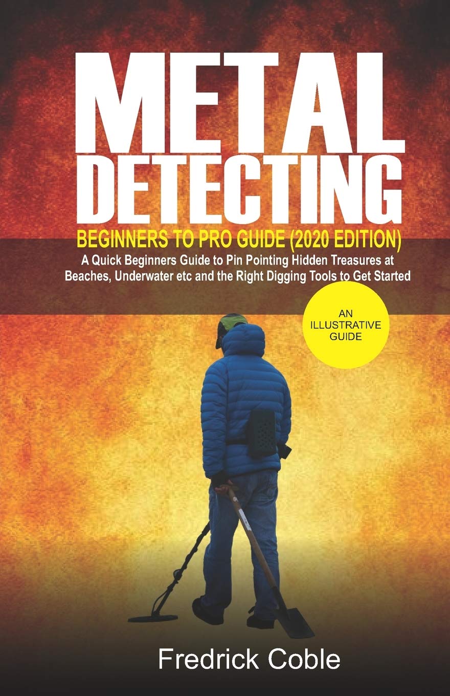 Metal Detecting Beginners to Pro Guide (2020 Edition): A Quick Beginners Guide to Pin Pointing Hidden Treasures at Beaches, underwater etc and the right digging tools to get started