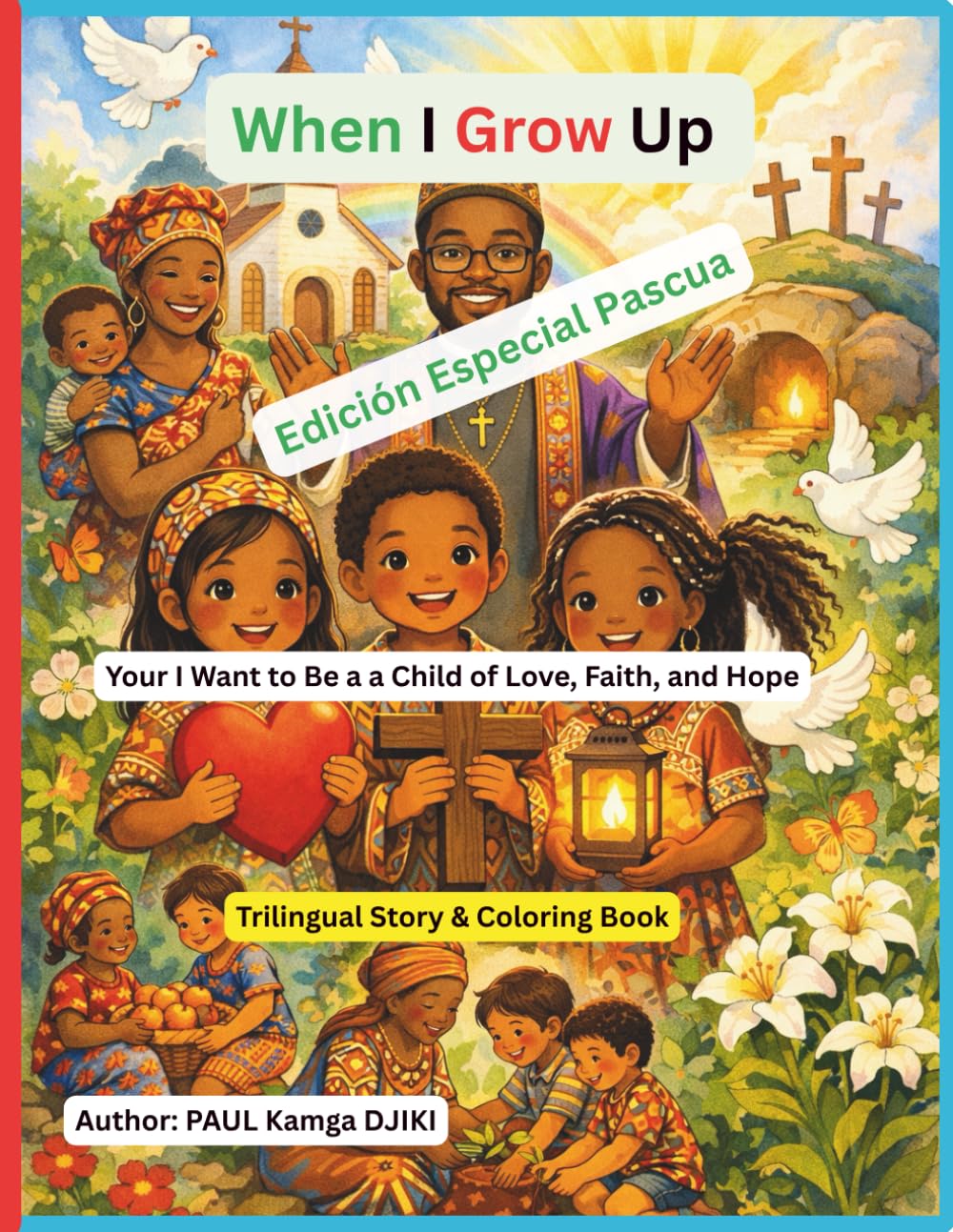 When I Grow Up I Want to Be a Child of Love, Faith, and Hope Trilingual Story & Coloring Book for Kids (English – French – Spanish): A Holy Week ... Kindness, and Universal Christian Values