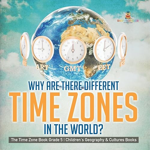 Why Are There Different Time Zones in the World? The Time Zone Book Grade 5 Children's Geography &amp; Cultures Books