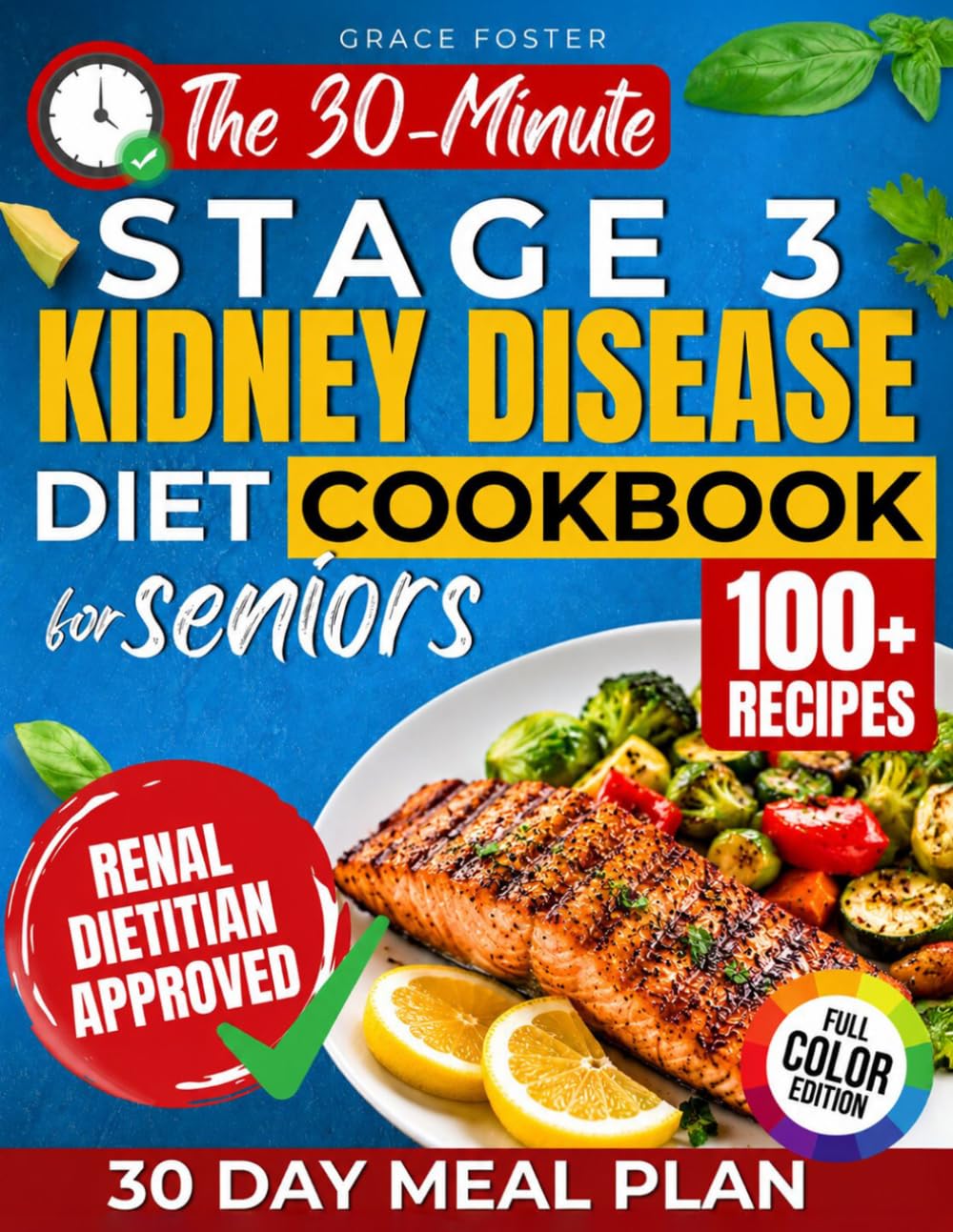 The 30-Minute Stage 3 Kidney Disease Diet Cookbook for Seniors: 100+ Fast & Flavorful Renal-Friendly Recipes with a 30-Day Plan to Support Kidney Health, Manage CKD, and Eliminate Mealtime Confusion