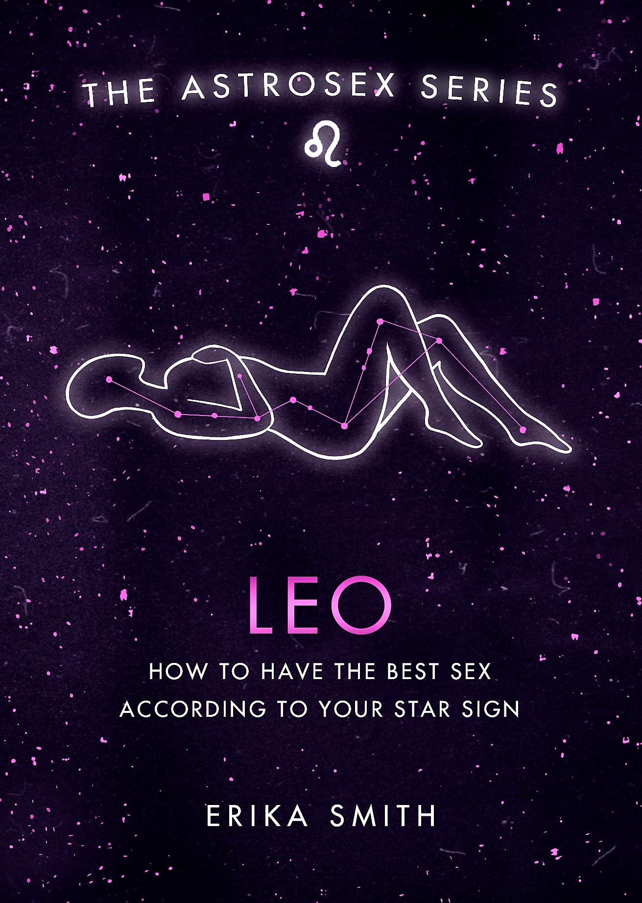 Astrosex: Leo: How to have the best sex according to your star sign (The Astrosex Series)