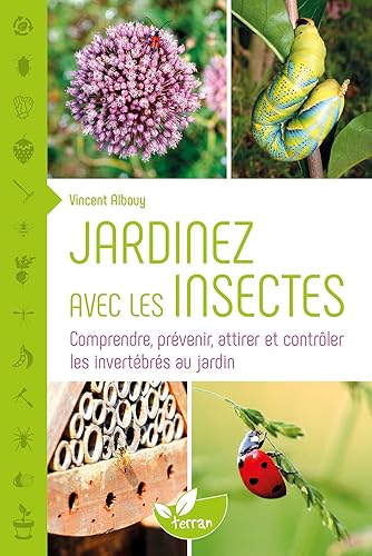 Jardinez avec les insectes - Comprendre, prévenir, attirer et contrôler les invertébrés au jardin
