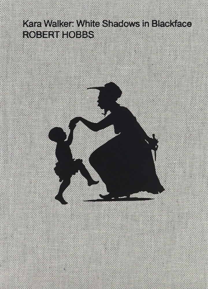 Kara Walker: White Shadows in Blackface by Robert Hobbs (2023, Hardcover)