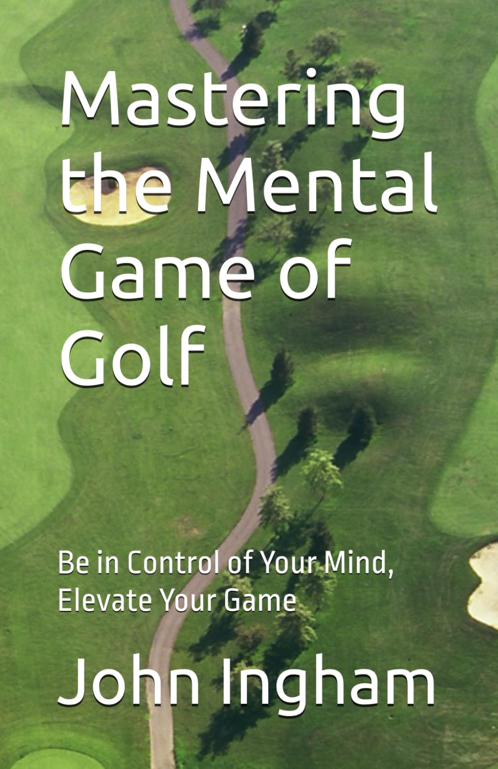Mastering the Mental Game of Golf: Be in Control of Your Mind, Elevate Your Game
