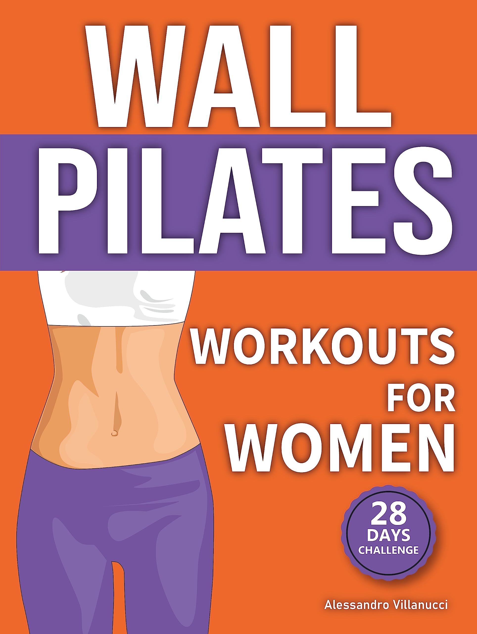 Wall Pilates Workouts for Women: The 28-Day Body Sculpting Challenge to Tone your Abs and Glutes with Illustrated Full-Body Routines.