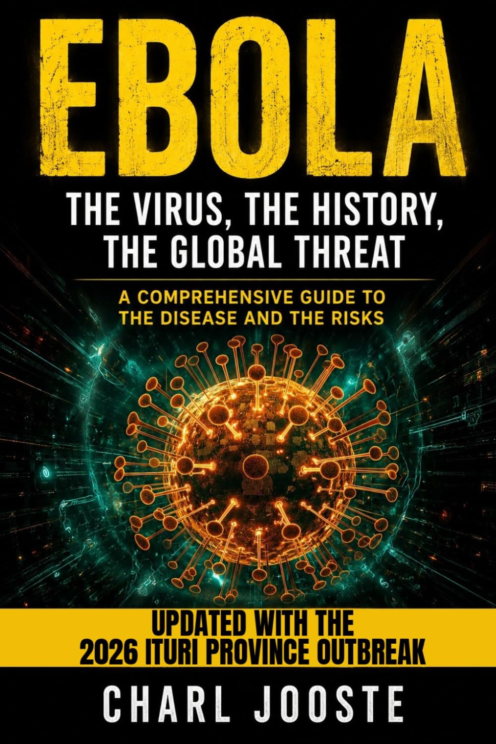 EBOLA: The Virus, The History, The Global Threat A Comprehensive Guide - Updated with the 2026 Ituri Province Outbreak