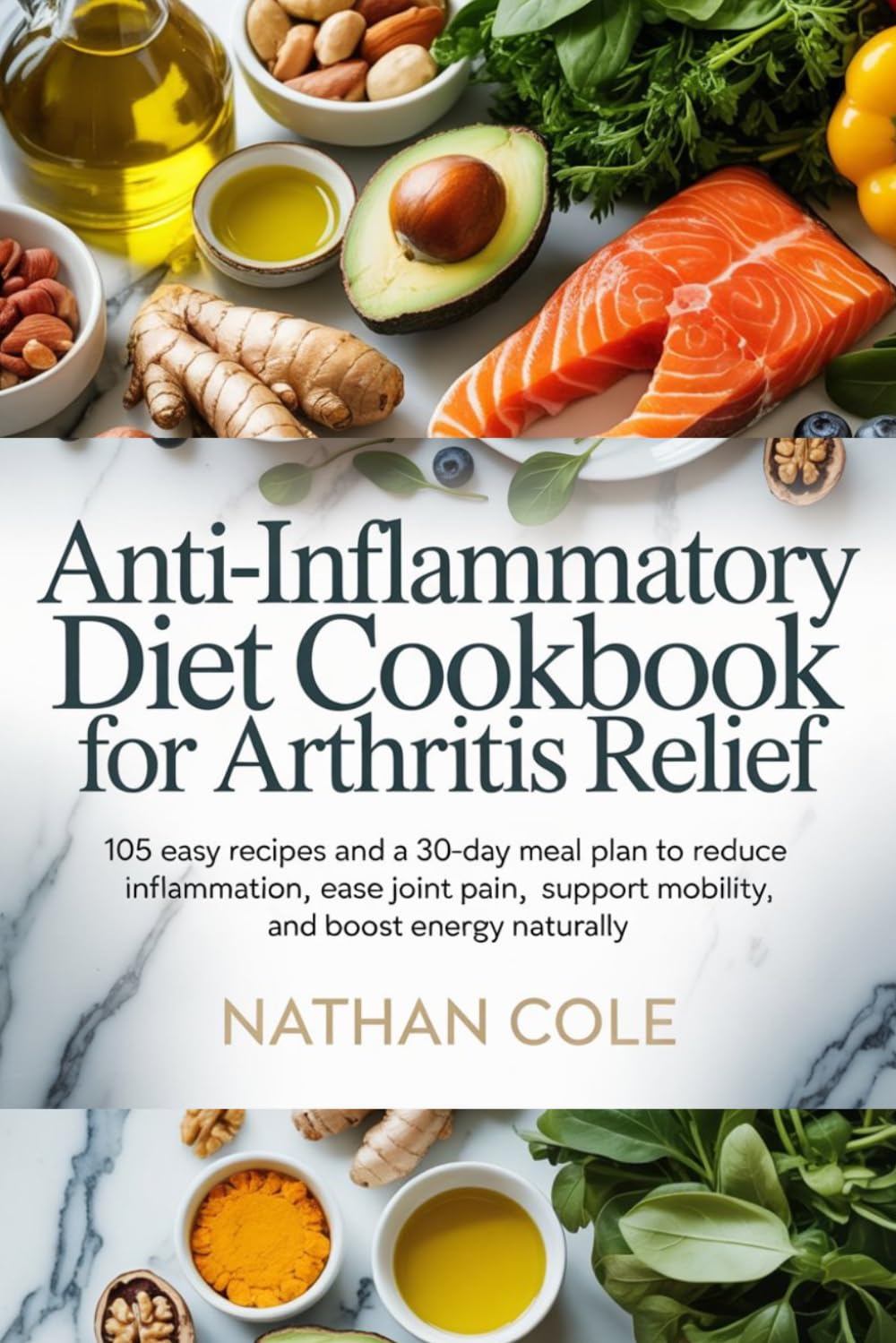 Anti-Inflammatory Diet Cookbook for Arthritis Relief: 105 Easy Recipes and a 30-Day Meal Plan to Reduce Inflammation, Ease Joint Pain, Support ... (HEALTH AND FITNESS DIETS/ COOKBOOKS)