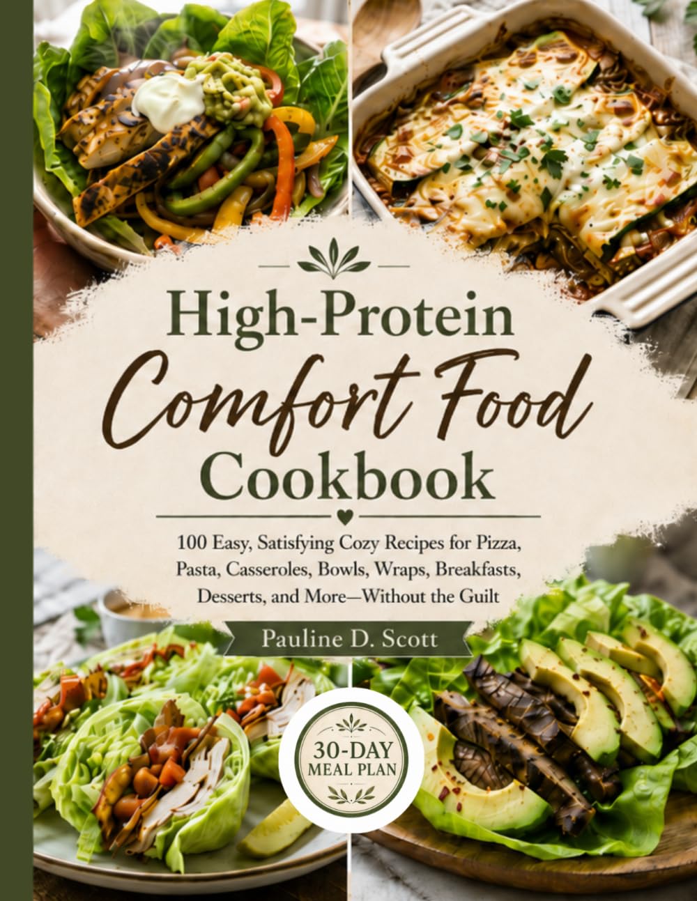 High-Protein Comfort Food Cookbook: 100 Easy, Satisfying Cozy Recipes for Pizza, Pasta, Casseroles, Bowls, Wraps, Breakfasts, Desserts, and More—Without the Guilt