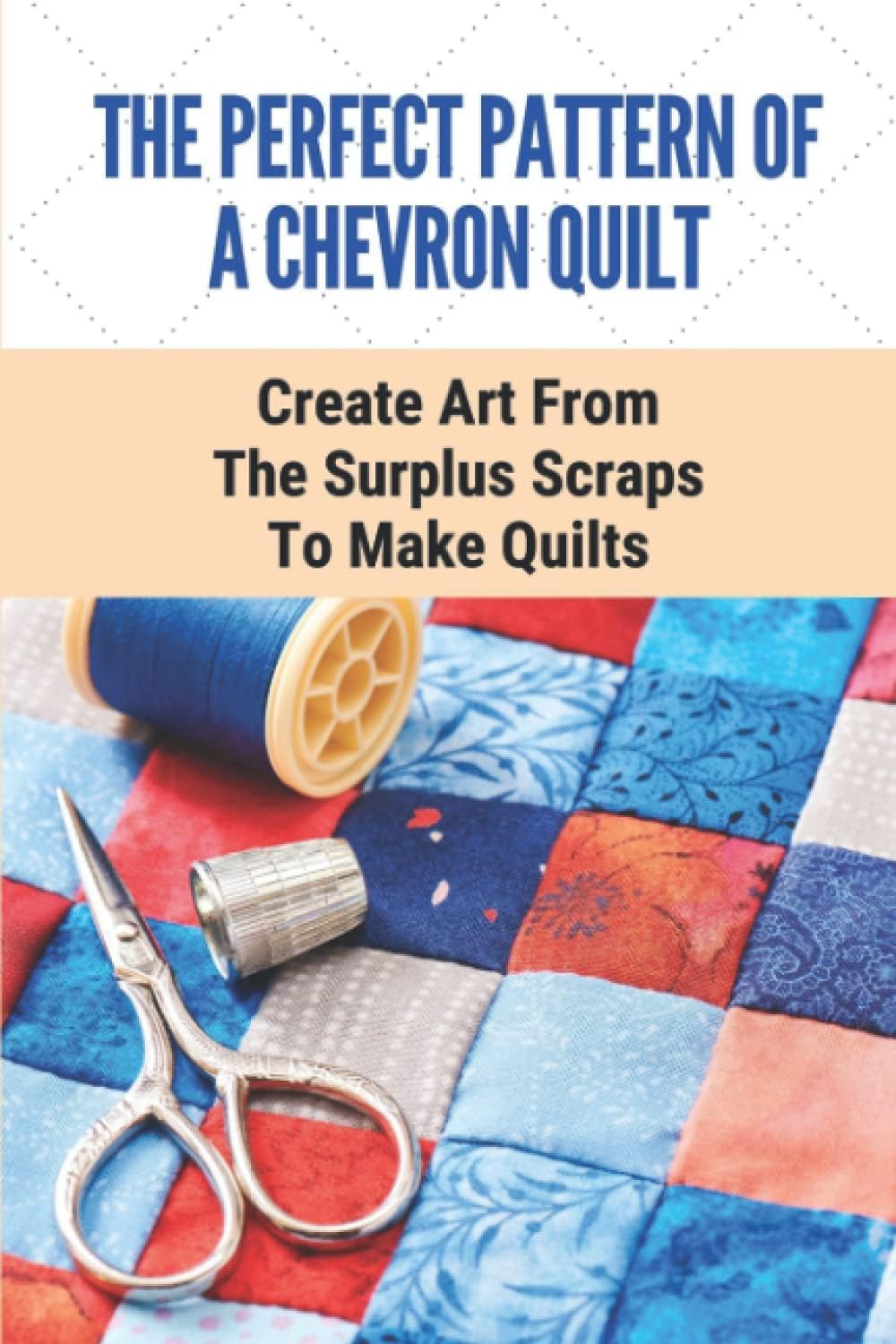 The Perfect Pattern Of A Chevron Quilt: Create Art From The Surplus Scraps To Make Quilts: Scrapstashtic Deluxe Teachable Moments Patterns