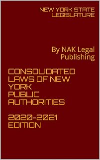 CONSOLIDATED LAWS OF NEW YORK PUBLIC AUTHORITIES 2020-2021 EDITION: By NAK Legal Publishing