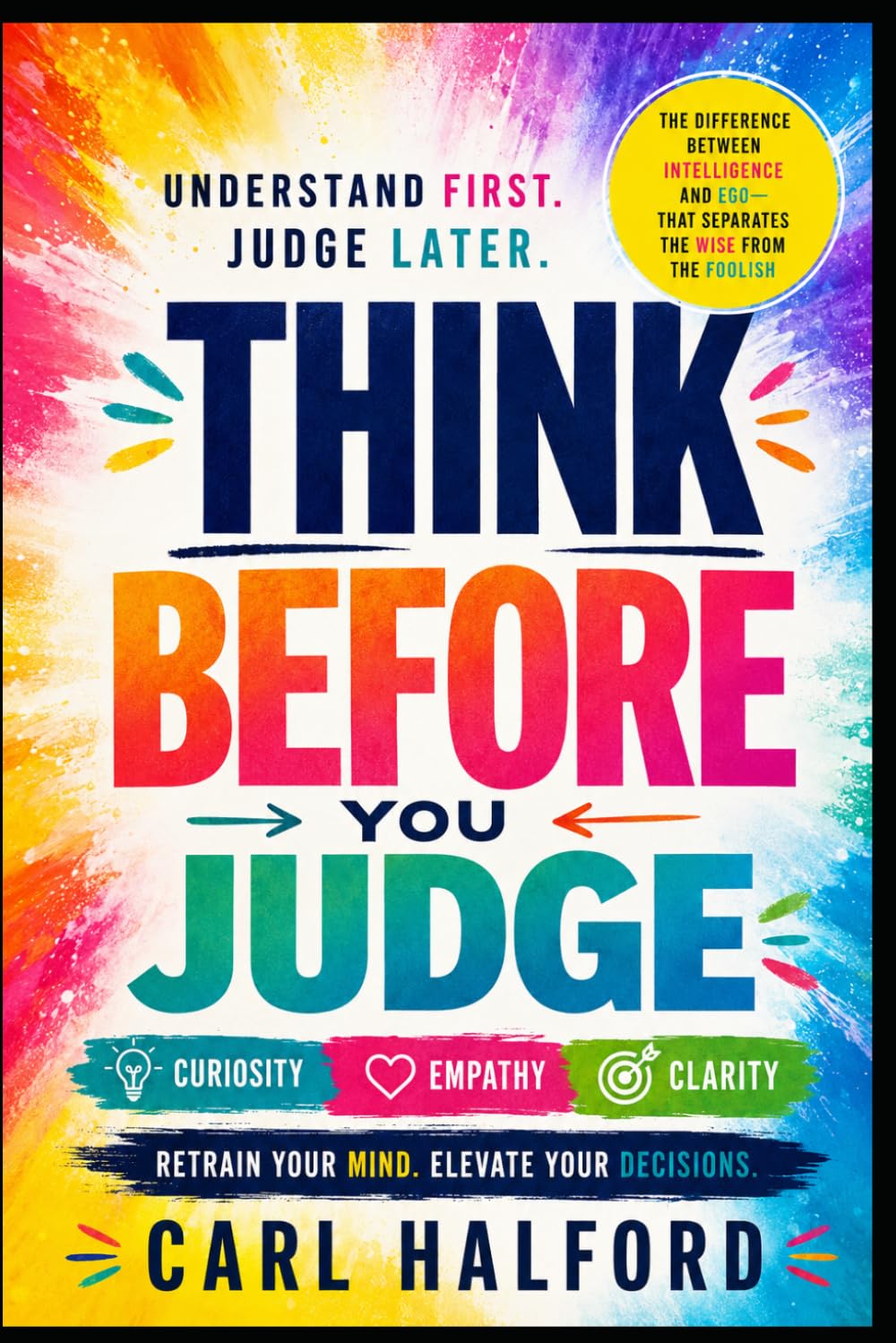 Think Before You Judge: Understand First. Judge Later.: The Difference Between Intelligence and Ego—That Separates the Wise from the Foolish