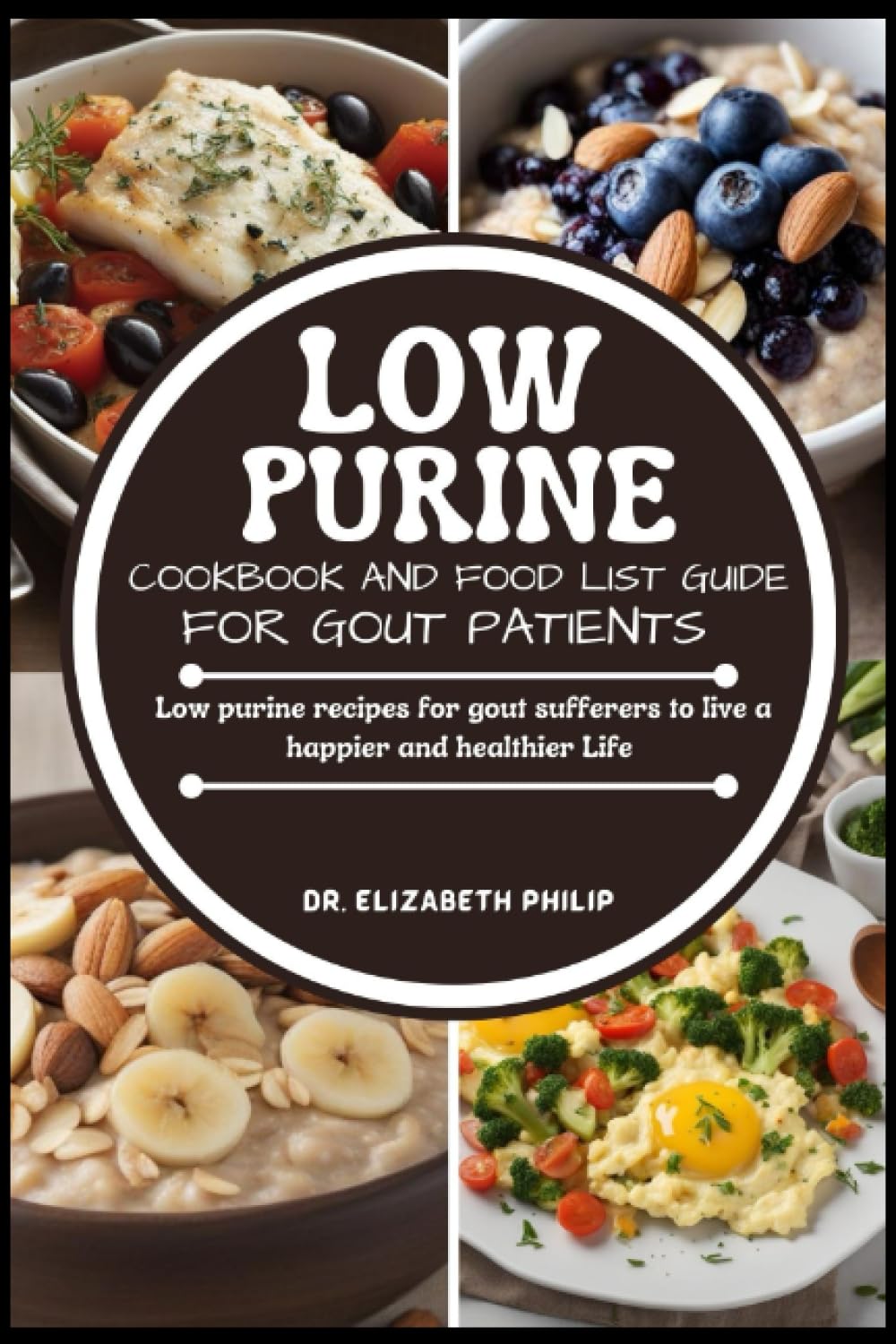 LOW PURINE COOKBOOK AND FOOD LIST FOR GOUT PATIENTS: Low purine recipes for gout sufferers to live a happier and healthier Life