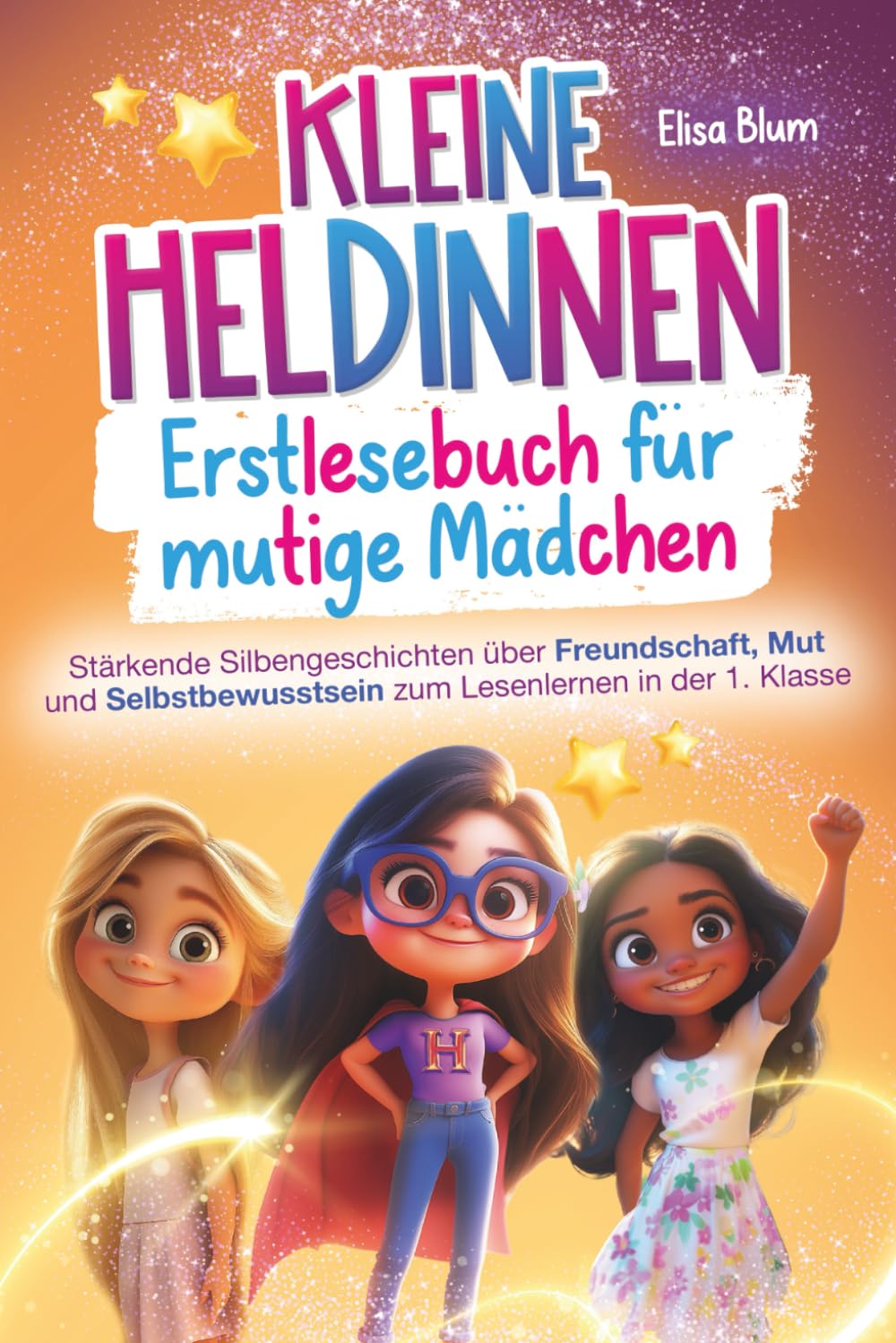 Kleine Heldinnen - Erstlesebuch für mutige Mädchen: Stärkende Silbengeschichten über Freundschaft, Mut und Selbstbewusstsein zum Lesenlernen in der 1. Klasse (Heldinnen und Helden)