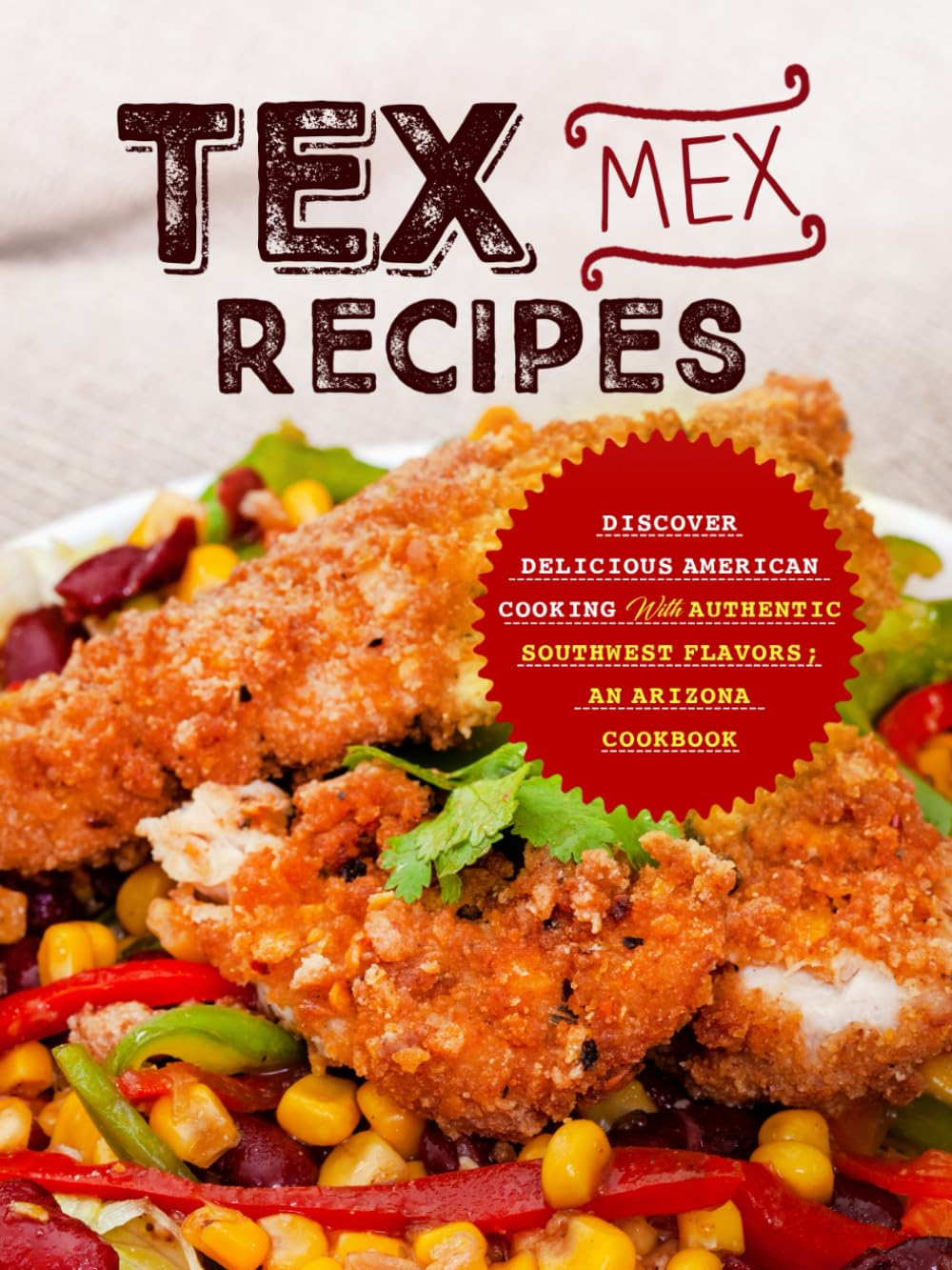Tex Mex Recipes: Discover Delicious American Cooking with Authentic Southwest Flavors; An Arizona Cookbook (2nd Edition)
