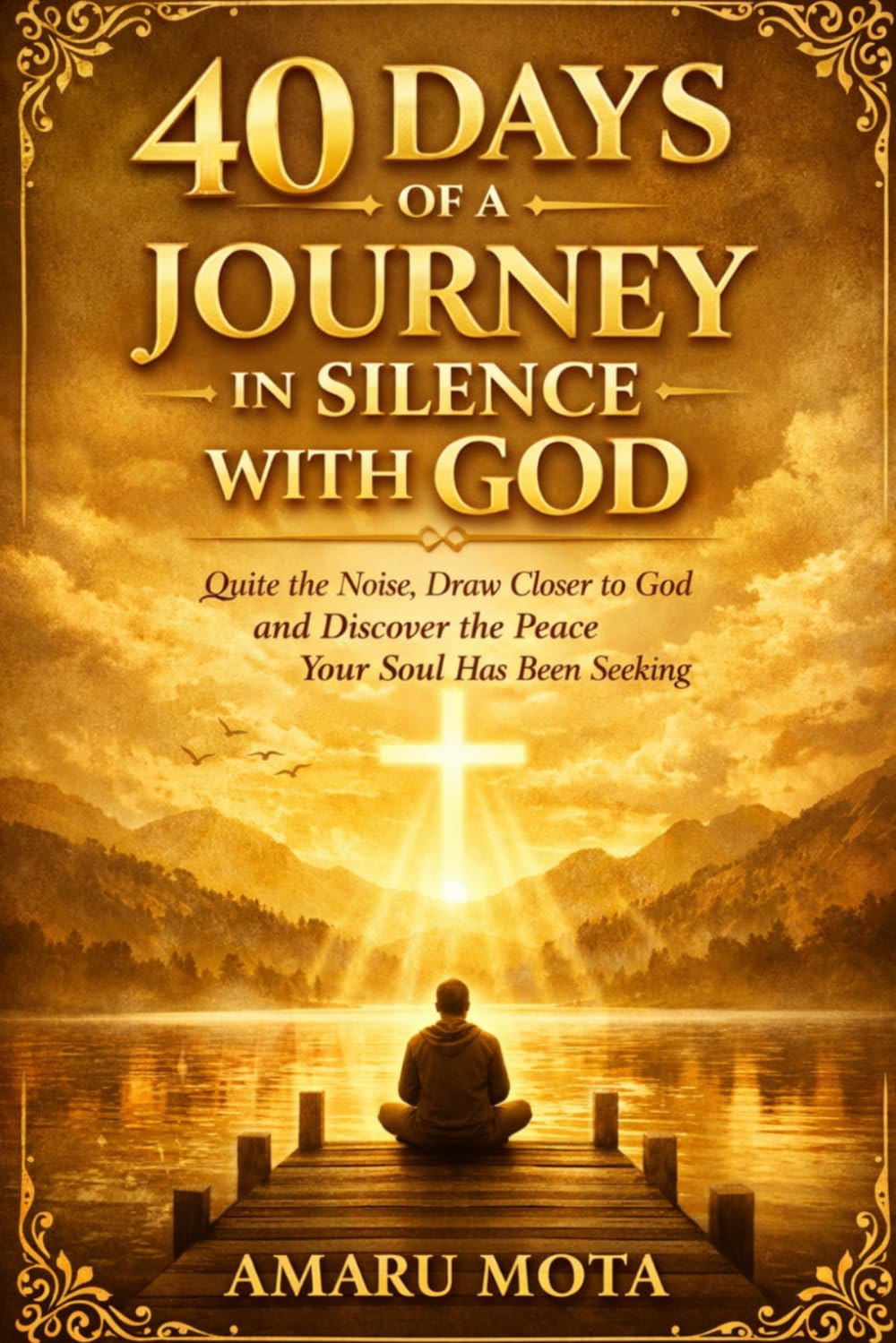 40 DAYS OF A JOURNEY IN SILENCE WITH GOD: Quite the Noise, Draw Closer to God and Discover the Peace Your Soul Has Been Seeking