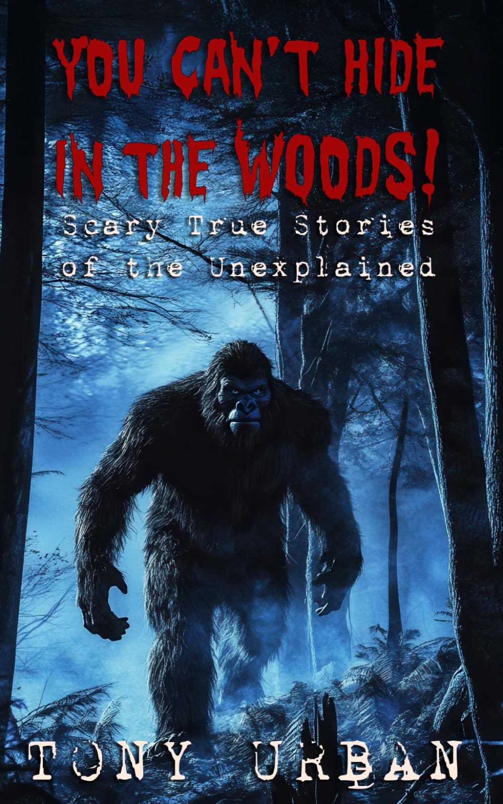 You Can't Hide in the Woods: Scary True Stories of the Unexplained (Beware of the Woods)